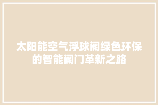 太阳能空气浮球阀绿色环保的智能阀门革新之路 厨房维修