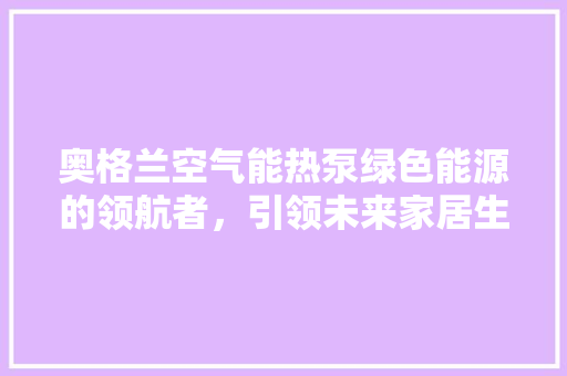 奥格兰空气能热泵绿色能源的领航者，引领未来家居生活新风尚 墙体维修