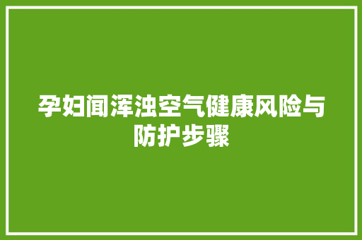 孕妇闻浑浊空气健康风险与防护步骤 墙体维修