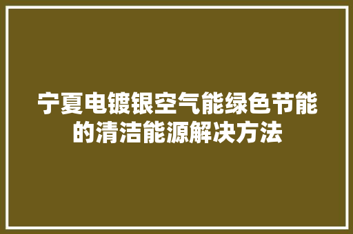宁夏电镀银空气能绿色节能的清洁能源解决方法 家电维修