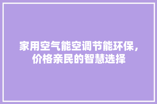 家用空气能空调节能环保，价格亲民的智慧选择 家电维修