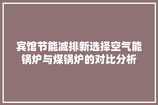 宾馆节能减排新选择空气能锅炉与煤锅炉的对比分析