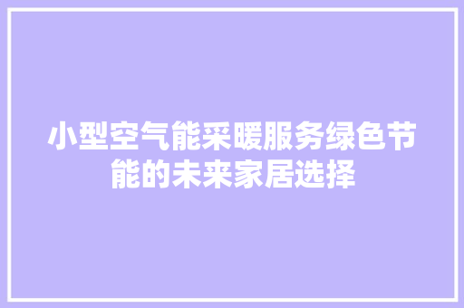 小型空气能采暖服务绿色节能的未来家居选择 厨房维修