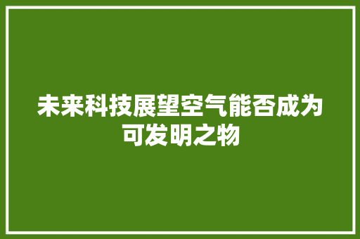 未来科技展望空气能否成为可发明之物