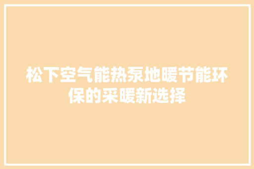 松下空气能热泵地暖节能环保的采暖新选择