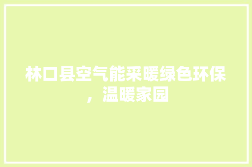 林口县空气能采暖绿色环保，温暖家园