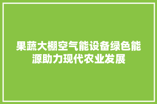 果蔬大棚空气能设备绿色能源助力现代农业发展