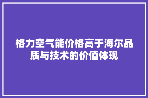 格力空气能价格高于海尔品质与技术的价值体现