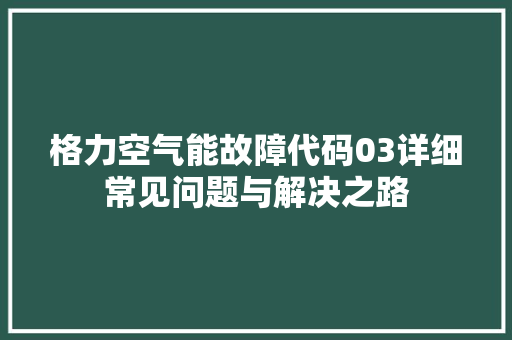 格力空气能故障代码03详细常见问题与解决之路