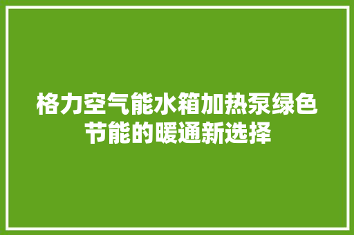 格力空气能水箱加热泵绿色节能的暖通新选择