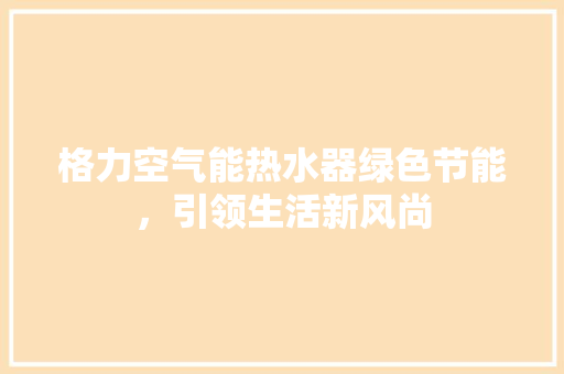 格力空气能热水器绿色节能，引领生活新风尚