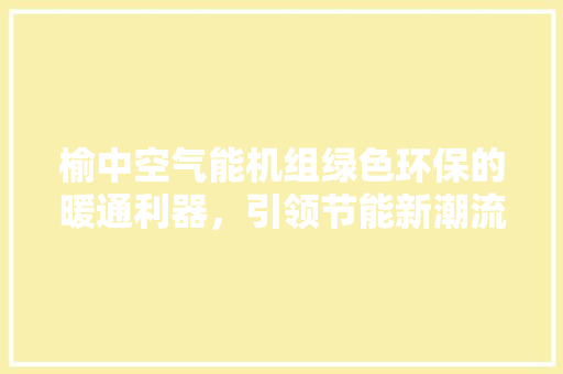 榆中空气能机组绿色环保的暖通利器，引领节能新潮流