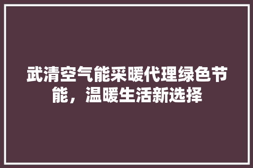 武清空气能采暖代理绿色节能，温暖生活新选择