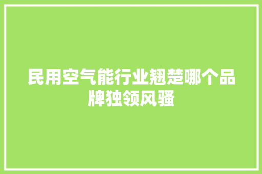 民用空气能行业翘楚哪个品牌独领风骚