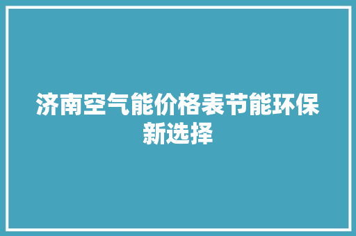 济南空气能价格表节能环保新选择 综合便民