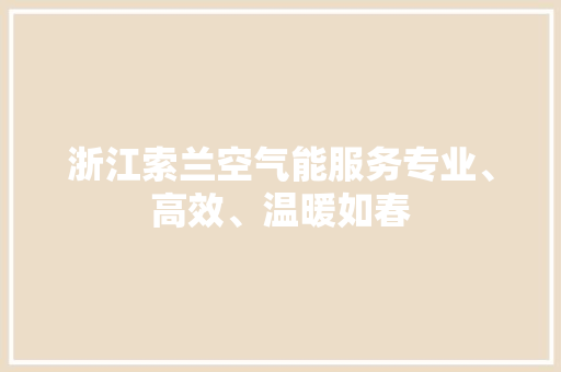 浙江索兰空气能服务专业、高效、温暖如春