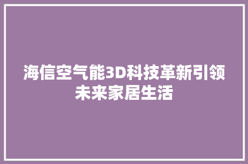 海信空气能3D科技革新引领未来家居生活 汽车维修