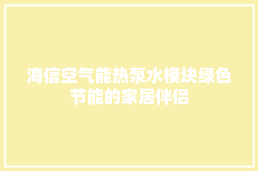 海信空气能热泵水模块绿色节能的家居伴侣
