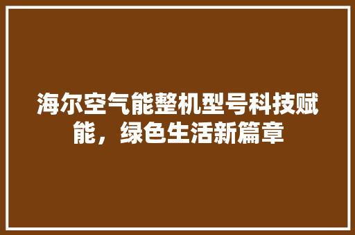 海尔空气能整机型号科技赋能，绿色生活新篇章 墙体维修