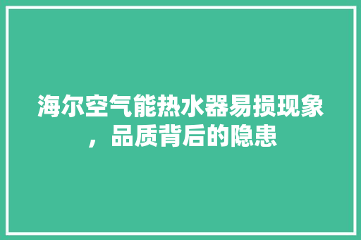 海尔空气能热水器易损现象，品质背后的隐患
