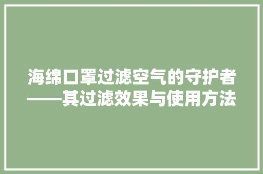 海绵口罩过滤空气的守护者——其过滤效果与使用方法