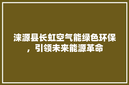涞源县长虹空气能绿色环保，引领未来能源革命