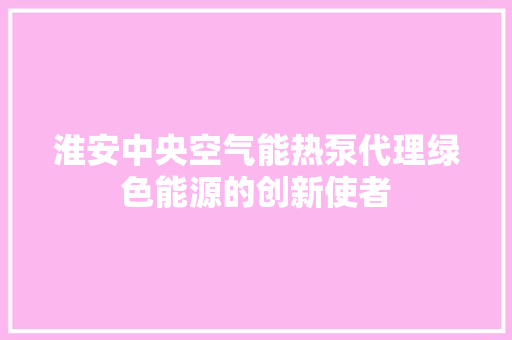 淮安中央空气能热泵代理绿色能源的创新使者
