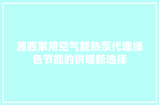 湘西家用空气能热泵代理绿色节能的供暖新选择