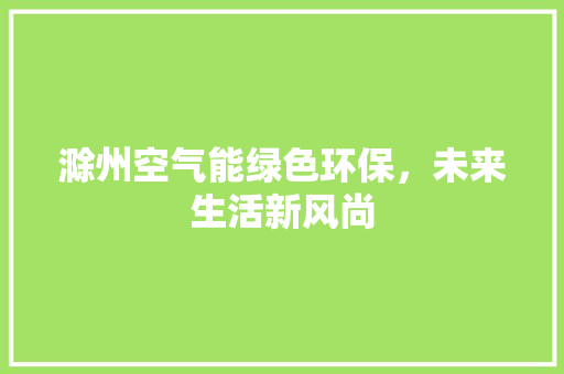 滁州空气能绿色环保，未来生活新风尚
