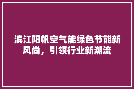 滨江阳帆空气能绿色节能新风尚，引领行业新潮流