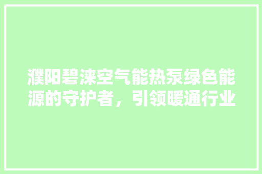 濮阳碧涞空气能热泵绿色能源的守护者，引领暖通行业新风尚