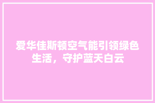 爱华佳斯顿空气能引领绿色生活，守护蓝天白云 汽车维修