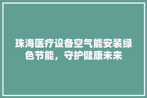 珠海医疗设备空气能安装绿色节能，守护健康未来