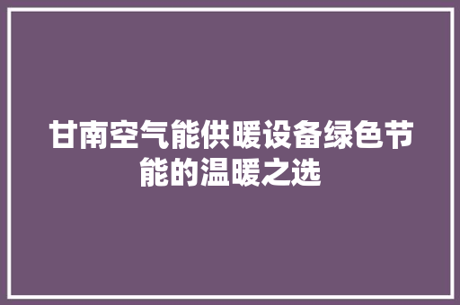 甘南空气能供暖设备绿色节能的温暖之选 家电维修