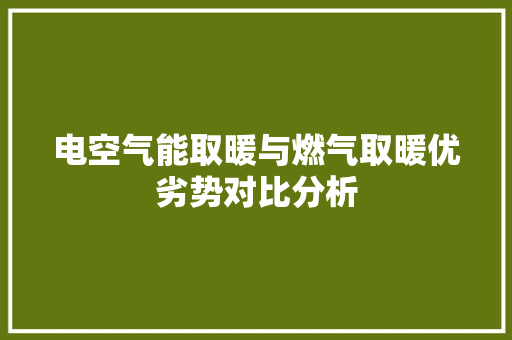 电空气能取暖与燃气取暖优劣势对比分析