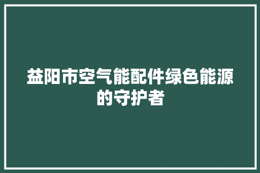 益阳市空气能配件绿色能源的守护者
