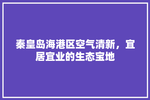 秦皇岛海港区空气清新，宜居宜业的生态宝地 厨房维修