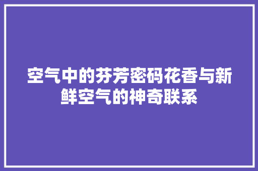 空气中的芬芳密码花香与新鲜空气的神奇联系