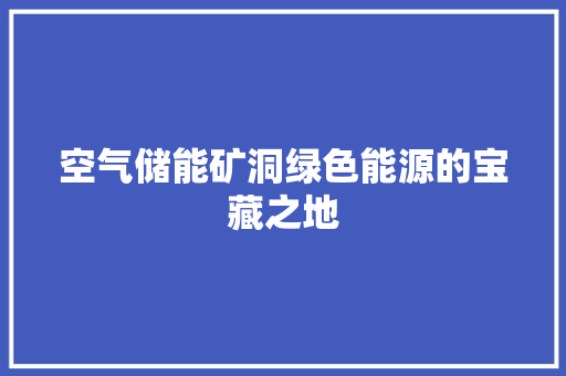 空气储能矿洞绿色能源的宝藏之地