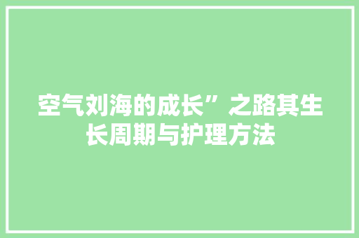 空气刘海的成长”之路其生长周期与护理方法 家电维修