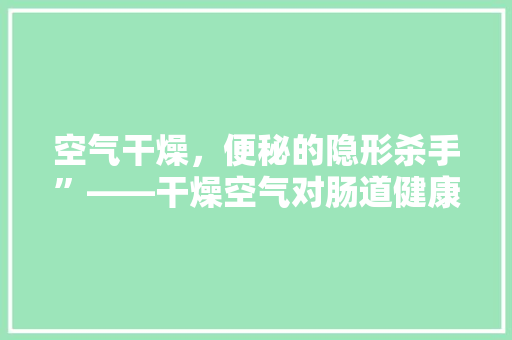 空气干燥，便秘的隐形杀手”——干燥空气对肠道健康的影响