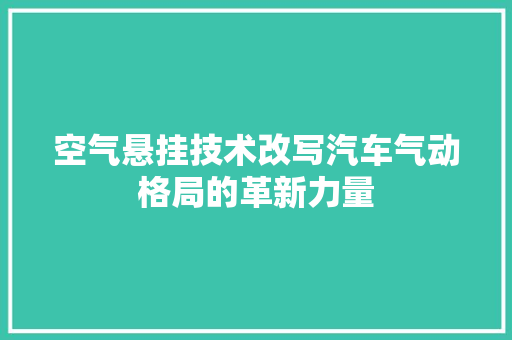 空气悬挂技术改写汽车气动格局的革新力量 汽车维修