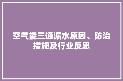 空气能三通漏水原因、防治措施及行业反思