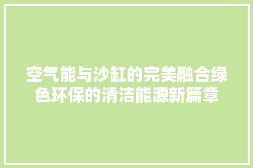 空气能与沙缸的完美融合绿色环保的清洁能源新篇章