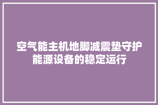 空气能主机地脚减震垫守护能源设备的稳定运行