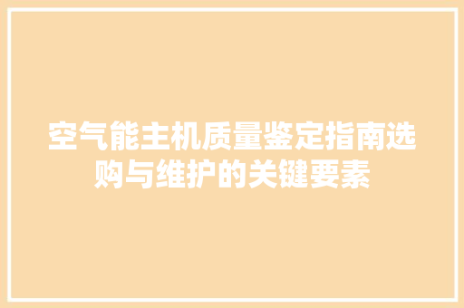 空气能主机质量鉴定指南选购与维护的关键要素