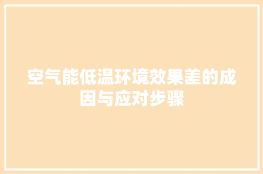 空气能低温环境效果差的成因与应对步骤