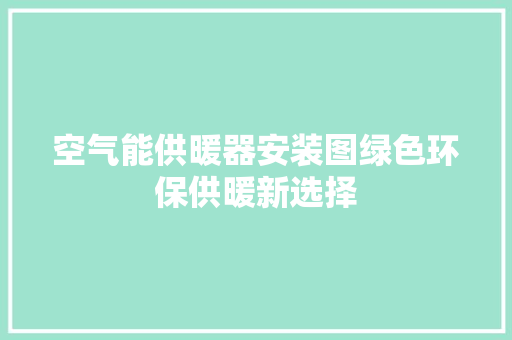 空气能供暖器安装图绿色环保供暖新选择 综合便民