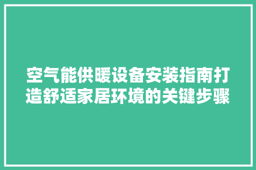 空气能供暖设备安装指南打造舒适家居环境的关键步骤 厨房维修
