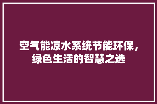 空气能凉水系统节能环保，绿色生活的智慧之选 汽车维修